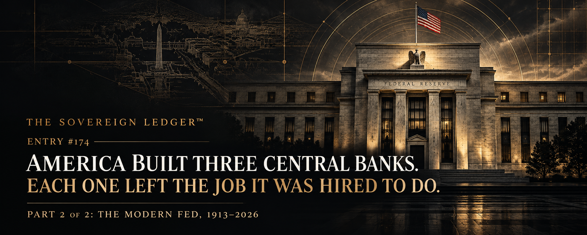 The Sovereign Ledger Entry #174 — America Built Three Central Banks, Part 2 of 2: The Modern Fed, 1913–2026